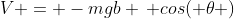 V = -mgb \, cos( \theta )