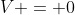 V = 0