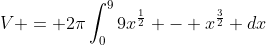 V = 2\pi\int_0^99x^\frac{1}{2} - x^\frac{3}{2} dx