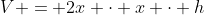 V = 2x \cdot x \cdot h