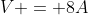 V = 8A