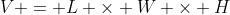 V = L \times W \times H