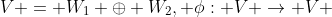 V = W_1 \oplus W_2, \phi: V \rightarrow V 