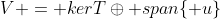 V = kerT\oplus span\{ u\}