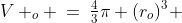 V _o \:=\:\tfrac{4}{3}\pi (r_o)^3 