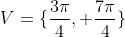V=\{\frac{3\pi}{4}, \frac{7\pi}{4}\}