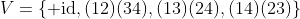 V=\{ \text{id},(12)(34),(13)(24),(14)(23)\}