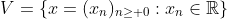 V=\{x=(x_n)_{n\geq 0}:x_n\in\mathbb{R}\}