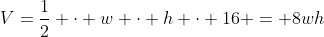 V=\dfrac12 \cdot w \cdot h \cdot 16 = 8wh