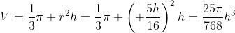 V=\frac{1}{3}\pi r^2h=\frac{1}{3}\pi \left( \frac{5h}{16}\right)^2h=\frac{25\pi}{768}h^3