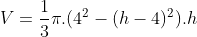 V=\frac{1}{3}\pi.(4^2-(h-4)^2).h