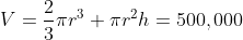 V=\frac{2}{3}{\pi}r^{3}+{\pi}r^{2}h=500,000