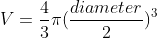 V=\frac{4}{3}\pi(\frac{diameter}{2})^3