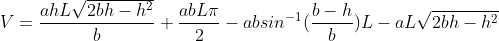 V=\frac{ahL\sqrt{2bh-h^{2}}}{b}+\frac{abL\pi}{2}-absin^{-1}(\frac{b-h}{b})L-aL\sqrt{2bh-h^{2}}