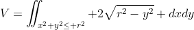 V=\iint_{x^2+y^2\leq r^2} 2\sqrt{r^2-y^2} dxdy