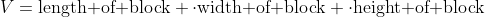 V=\mbox{length of block} \cdot\mbox{width of block} \cdot\mbox{height of block}