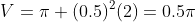 V=\pi (0.5)^2(2)=0.5\pi