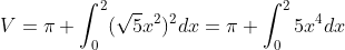 V=\pi \int_{0}^{2}(\sqrt{5}x^{2})^{2}dx=\pi \int_{0}^{2}5x^{4}dx