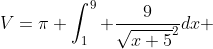 V=\pi \int_1^9 \frac{9}{\sqrt{x+5}^2}dx 