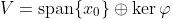 V=\text{span}\{x_0\}\oplus\ker\varphi
