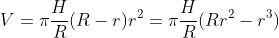 V={\pi}\frac{H}{R}(R-r)r^{2}={\pi}\frac{H}{R}(Rr^{2}-r^{3})