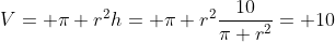 V= \pi r^2h= \pi r^2\frac{10}{\pi r^2}= 10