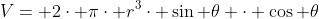 V= 2\cdot \pi\cdot r^{3}\cdot \sin \theta \cdot \cos \theta