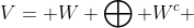 V= W \bigoplus W^c 