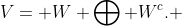 V= W \bigoplus W^c. 