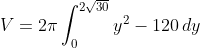 V=2\pi\int_0^{2\sqrt{30}}y^2-120\,dy