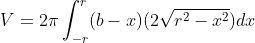 V=2{\pi}\int_{-r}^{r}(b-x)(2\sqrt{r^{2}-x^{2}})dx