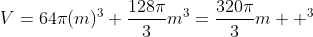 V=64\pi(m)^3+\frac{128\pi}{3}m^3=\frac{320\pi}{3}m  ^3
