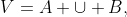V=A \cup B,