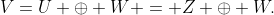 V=U \oplus W = Z \oplus W.