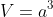 V=a^3