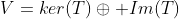 V=ker(T)\oplus Im(T)