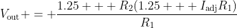 V_{\textrm{out}} = \frac{1.25 + R_2(1.25 + I_{\textrm{adj}}R_1)}{R_1}