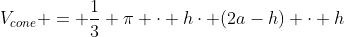 V_{cone} = \frac13 \pi \cdot h\cdot (2a-h) \cdot h