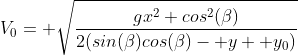 V_0= \sqrt{\frac{gx^2 cos^2(\beta)}{2(sin(\beta)cos(\beta)- y+ y_0)}}
