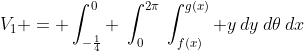 V_1 = \int_{-\frac{1}{4}}^{0} \:\int_{0}^{2\pi}\:\int_{f(x)}^{g(x)} y\:dy\:d{\theta}\:dx