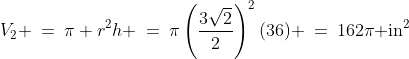 V_2 \:=\:\pi r^2h \:=\:\pi\left(\frac{3\sqrt{2}}{2}\right)^2(36) \:=\:162\pi\text{ in}^2