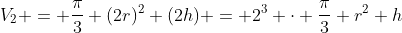 V_2 = \dfrac{\pi}{3} (2r)^2 (2h) = 2^3 \cdot \dfrac{\pi}{3} r^2 h