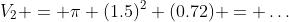 V_2 = \pi (1.5)^2 (0.72) = \ldots
