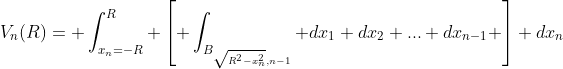V_n(R)= \int_{x_n=-R}^R \left[ \int_{B_{\sqrt{R^2-x_n^2},n-1}} dx_1 dx_2 ... dx_{n-1} \right] dx_n