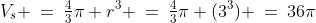 V_s \:=\:\tfrac{4}{3}\pi r^3 \:=\:\tfrac{4}{3}\pi (3^3) \:=\:36\pi