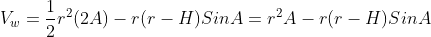 V_w=\frac{1}{2}r^2(2A)-r(r-H)SinA=r^2A-r(r-H)SinA