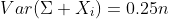 Var(\Sigma X_i)=0.25n