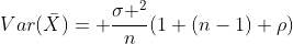Var(\bar{X})= \frac{\sigma ^2}{n}(1+(n-1) \rho)