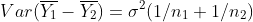 Var(\overline{Y_1}-\overline{Y_2})=\sigma^2(1/n_1+1/n_2)