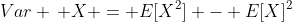 Var \, X = E[X^2] - E[X]^2
